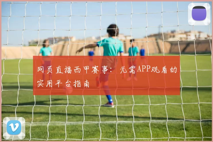 网页直播西甲赛事：无需APP观看的实用平台指南