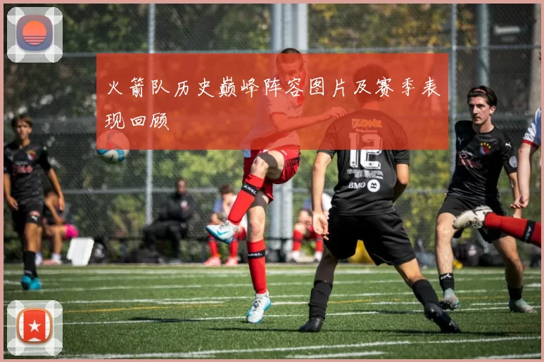 火箭队历史巅峰阵容图片及赛季表现回顾