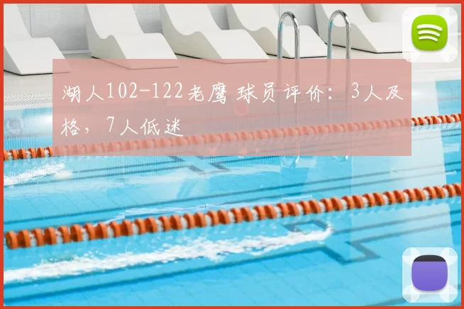 湖人102-122老鹰 球员评价:3人及格,7人低迷