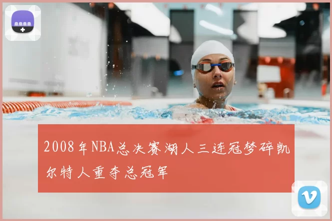 2008年NBA总决赛湖人三连冠梦碎凯尔特人重夺总冠军