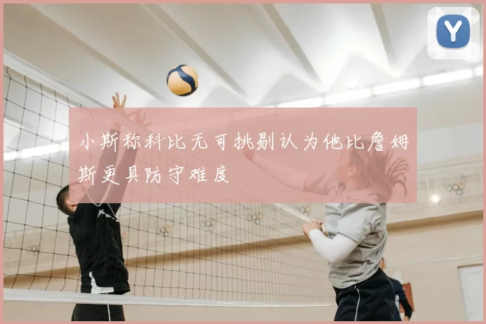 小斯称科比无可挑剔认为他比詹姆斯更具防守难度