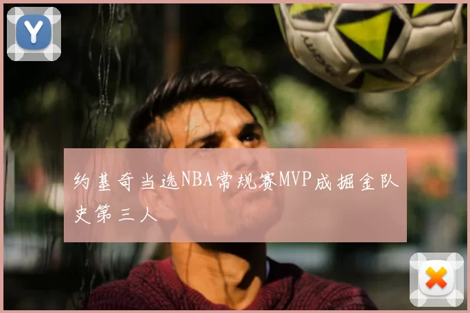 约基奇当选NBA常规赛MVP成掘金队史第三人
