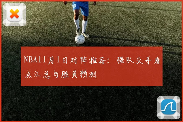 NBA11月1日对阵推荐：强队交手看点汇总与胜负预测