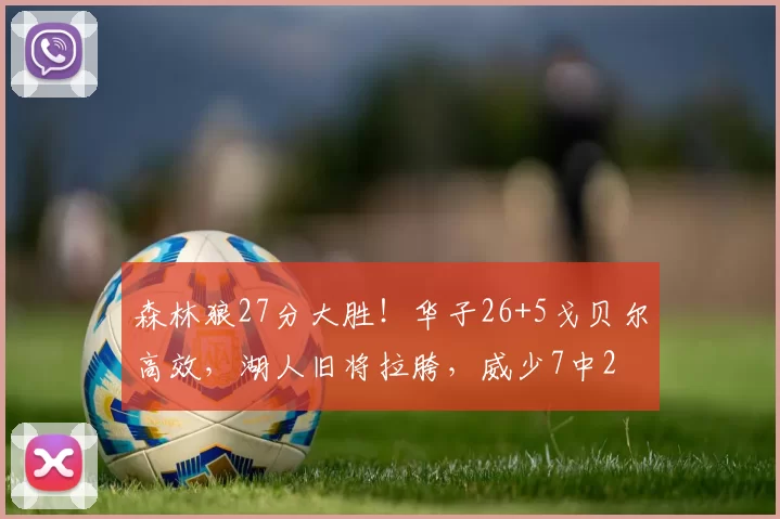 森林狼27分大胜！华子26+5戈贝尔高效，湖人旧将拉胯，威少7中2