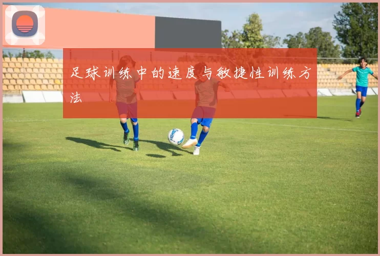 足球训练中的速度与敏捷性训练方法