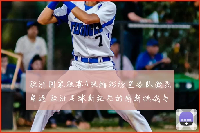 欧洲国家联赛A级精彩纷呈各队激烈角逐 欧洲足球新纪元的崭新挑战与机遇