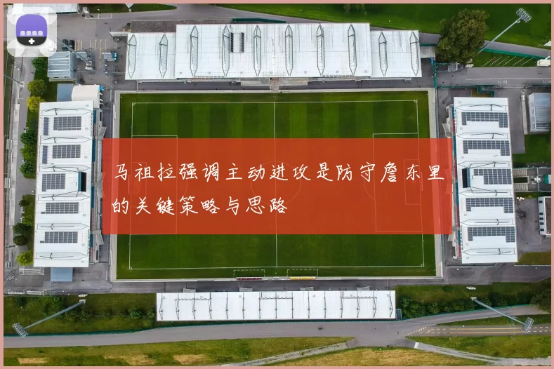 马祖拉强调主动进攻是防守詹东里的关键策略与思路