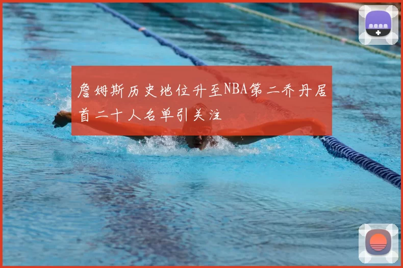 詹姆斯历史地位升至NBA第二乔丹居首二十人名单引关注