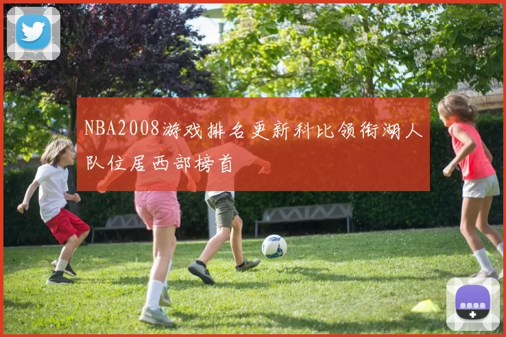 NBA2008游戏排名更新科比领衔湖人队位居西部榜首