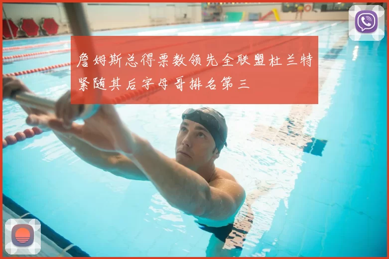 詹姆斯总得票数领先全联盟杜兰特紧随其后字母哥排名第三