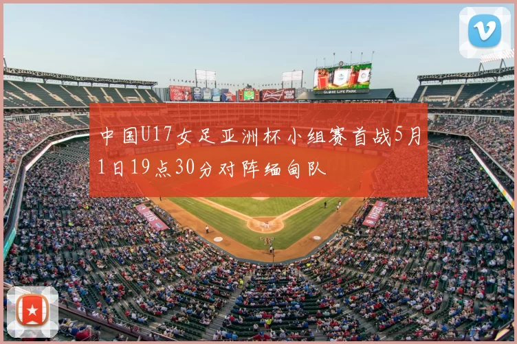中国U17女足亚洲杯小组赛首战5月1日19点30分对阵缅甸队