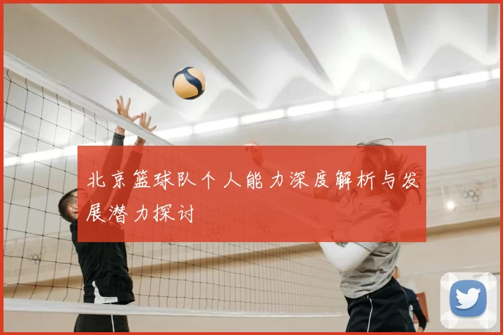 北京篮球队个人能力深度解析与发展潜力探讨
