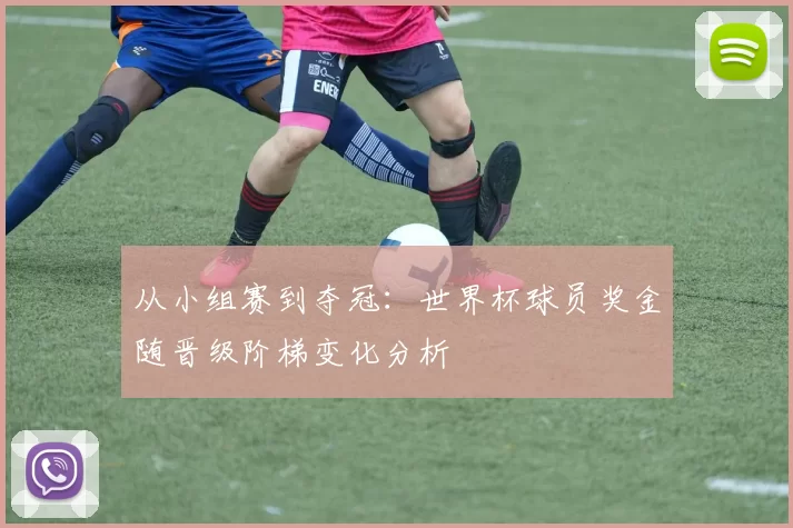 从小组赛到夺冠:世界杯球员奖金随晋级阶梯变化分析