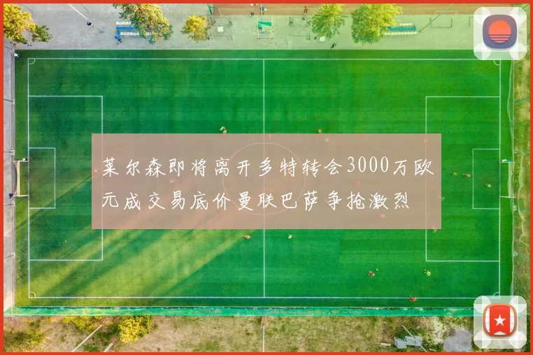 莱尔森即将离开多特转会3000万欧元成交易底价曼联巴萨争抢激烈