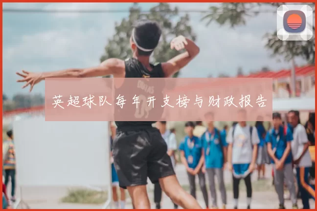 英超球队每年开支榜与财政报告