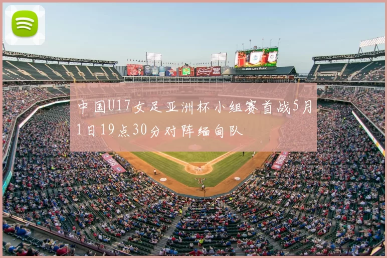 中国U17女足亚洲杯小组赛首战5月1日19点30分对阵缅甸队