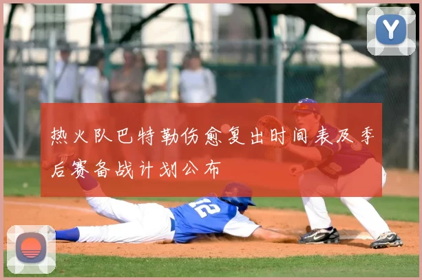 热火队巴特勒伤愈复出时间表及季后赛备战计划公布