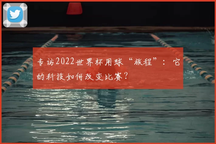 专访2022世界杯用球“旅程”:它的科技如何改变比赛?