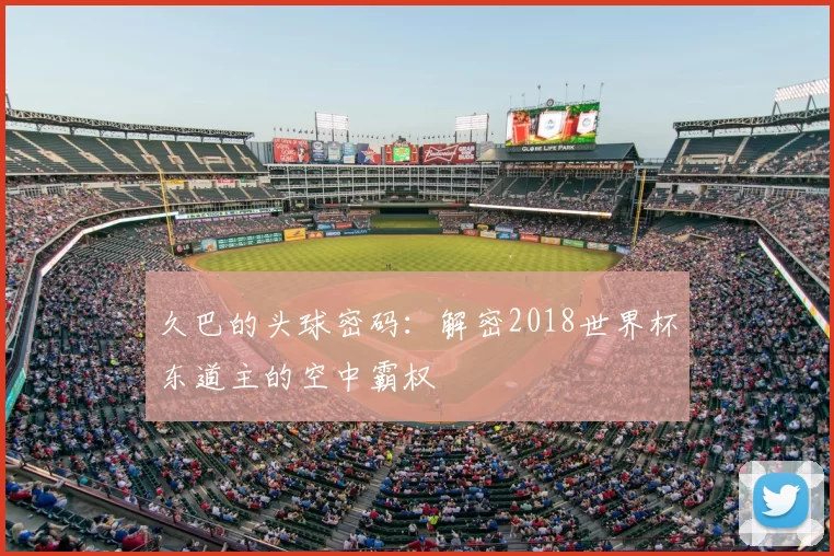 久巴的头球密码:解密2018世界杯东道主的空中霸权