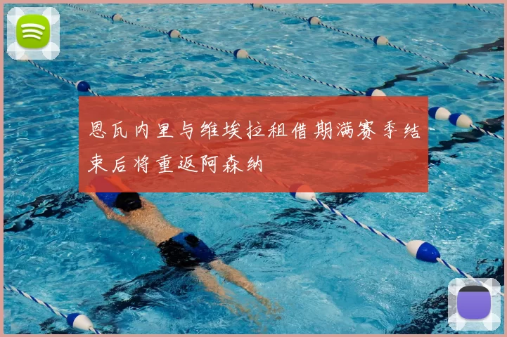 恩瓦内里与维埃拉租借期满赛季结束后将重返阿森纳