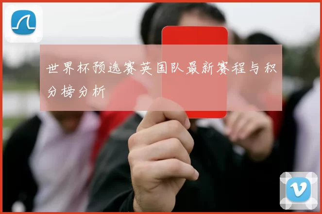 世界杯预选赛英国队最新赛程与积分榜分析
