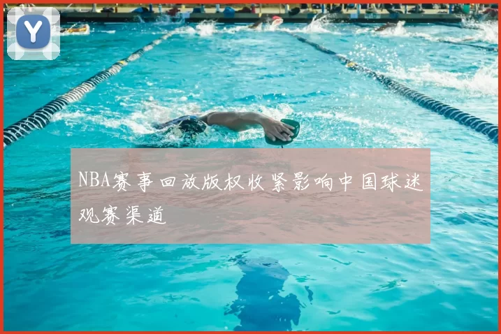 NBA赛事回放版权收紧影响中国球迷观赛渠道