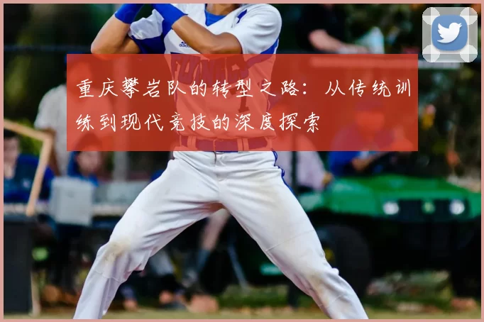 重庆攀岩队的转型之路：从传统训练到现代竞技的深度探索