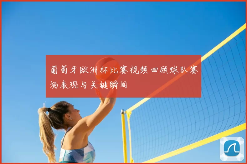 葡萄牙欧洲杯比赛视频回顾球队赛场表现与关键瞬间