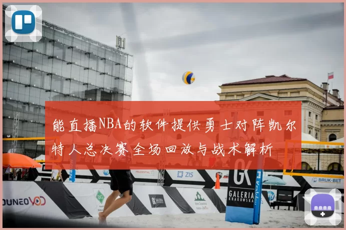 能直播NBA的软件提供勇士对阵凯尔特人总决赛全场回放与战术解析