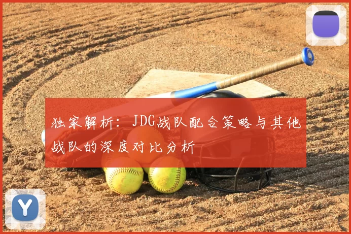 独家解析：JDG战队配合策略与其他战队的深度对比分析