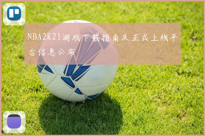 NBA2K21游戏下载指南及正式上线平台信息公布