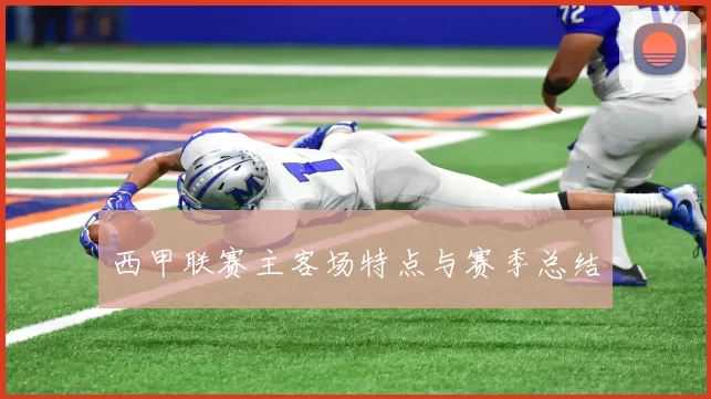西甲联赛主客场特点与赛季总结