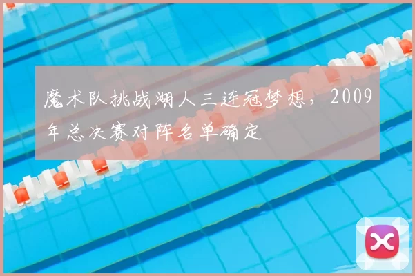 魔术队挑战湖人三连冠梦想，2009年总决赛对阵名单确定