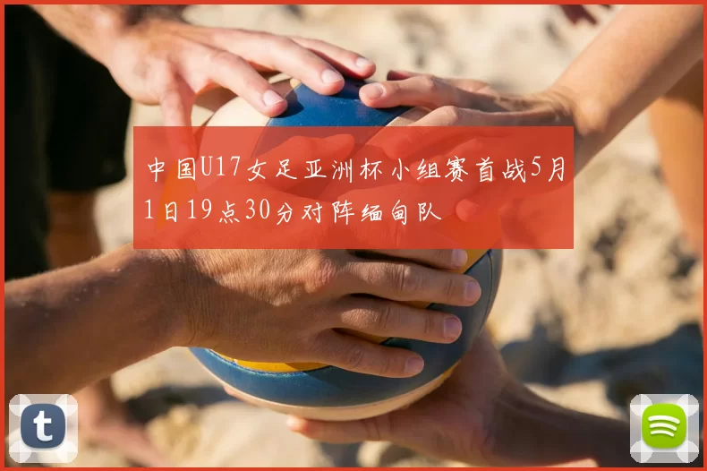 中国U17女足亚洲杯小组赛首战5月1日19点30分对阵缅甸队