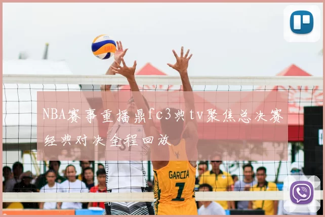 NBA赛事重播鼎fc3典tv聚焦总决赛经典对决全程回放