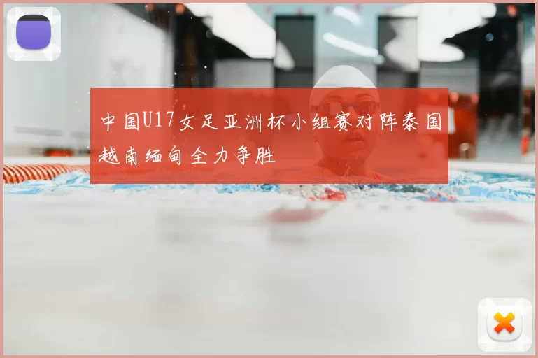 中国U17女足亚洲杯小组赛对阵泰国越南缅甸全力争胜