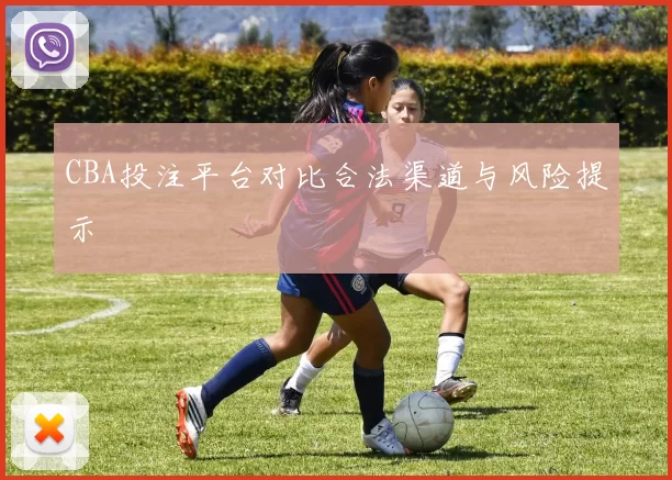 CBA投注平台对比合法渠道与风险提示