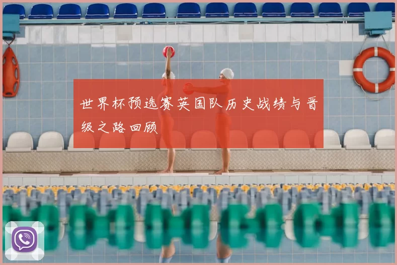 世界杯预选赛英国队历史战绩与晋级之路回顾