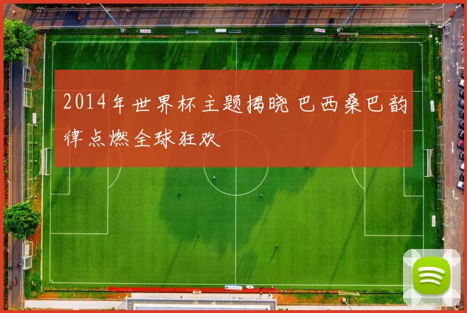2014年世界杯主题揭晓 巴西桑巴韵律点燃全球狂欢