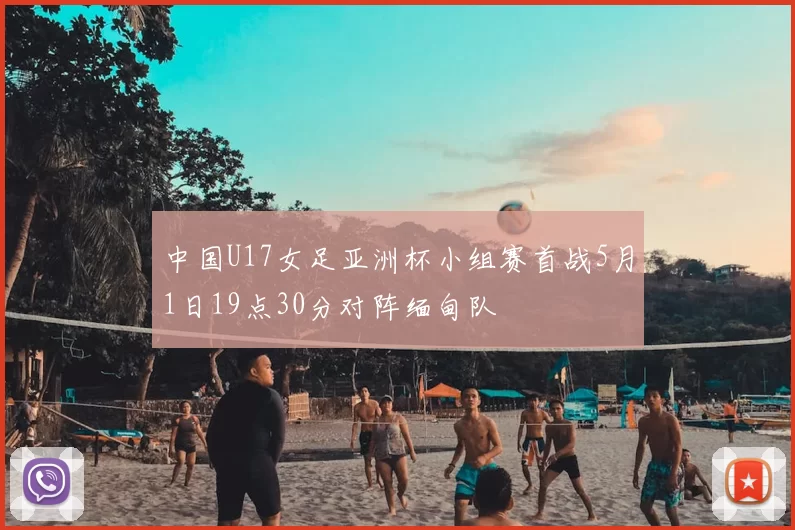 中国U17女足亚洲杯小组赛首战5月1日19点30分对阵缅甸队