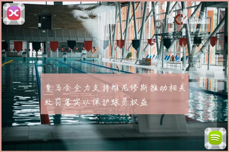 皇马会全力支持维尼修斯推动相关处罚落实以保护球员权益