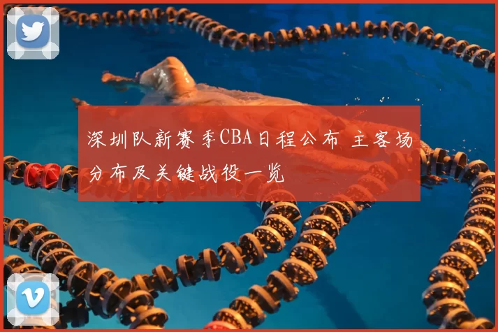 深圳队新赛季CBA日程公布 主客场分布及关键战役一览