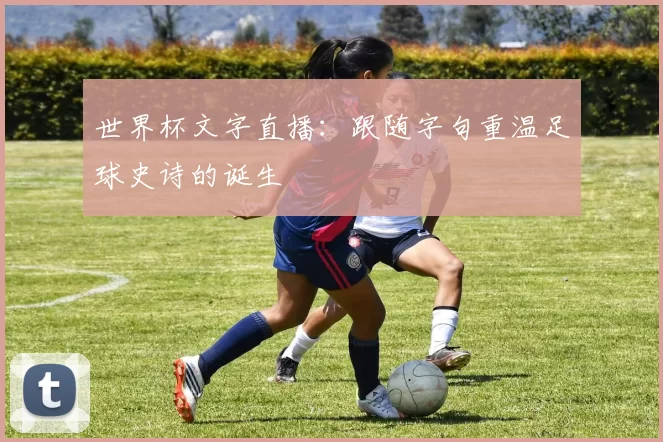 世界杯文字直播:跟随字句重温足球史诗的诞生