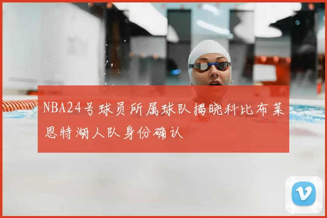 NBA24号球员所属球队揭晓科比布莱恩特湖人队身份确认