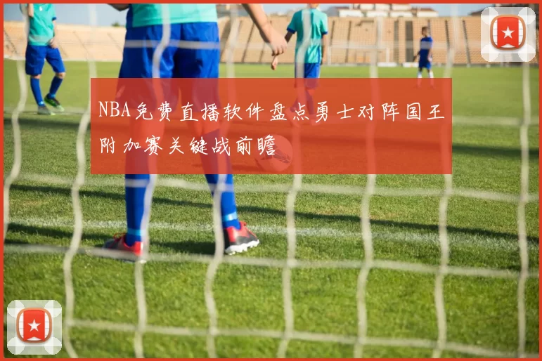 NBA免费直播软件盘点勇士对阵国王附加赛关键战前瞻