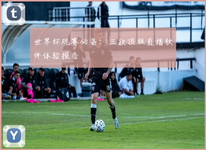 世界杯观赛必备：三款顶级直播软件体验报告