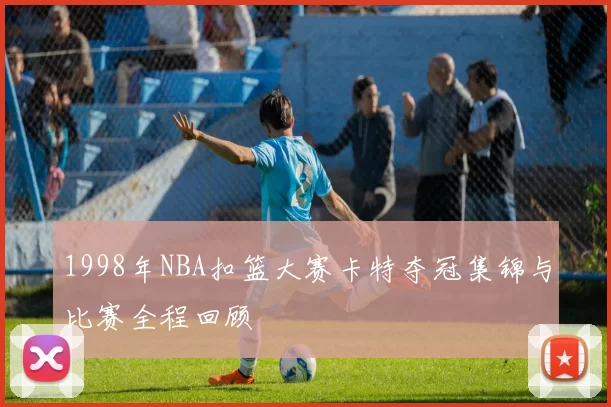 1998年NBA扣篮大赛卡特夺冠集锦与比赛全程回顾