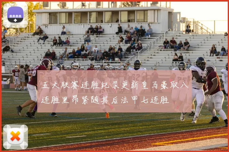 五大联赛连胜纪录更新皇马豪取八连胜里昂紧随其后法甲七连胜