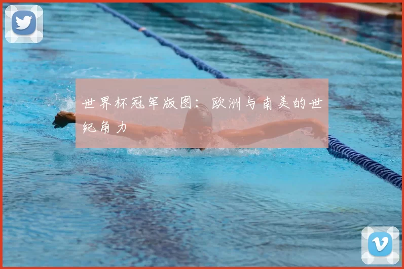 世界杯冠军版图：欧洲与南美的世纪角力