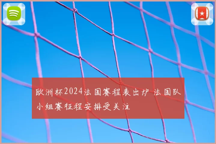 欧洲杯2024法国赛程表出炉 法国队小组赛征程安排受关注